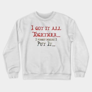 I got it all together... I forgot where I put it... Crewneck Sweatshirt